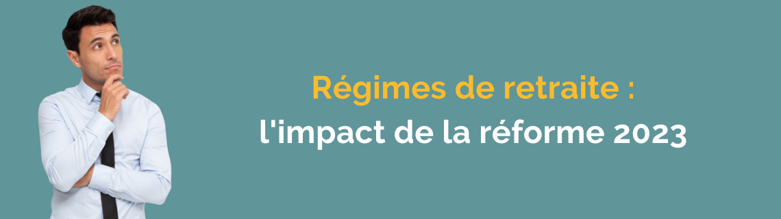 Régimes de retraite : l'impact de la réforme 2023